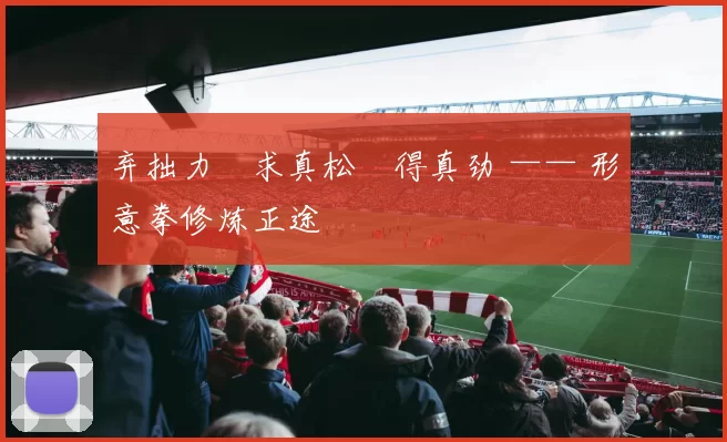弃拙力・求真松・得真劲 —— 形意拳修炼正途