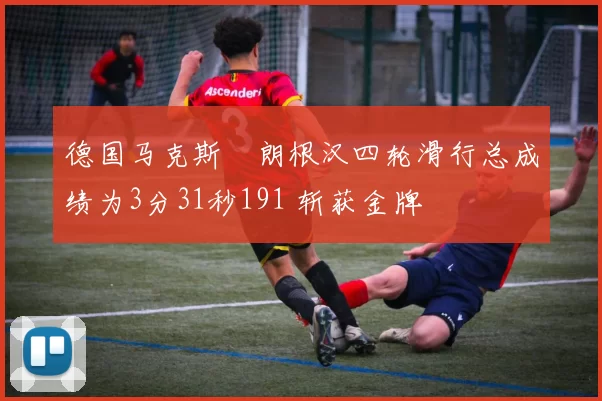 德国马克斯・朗根汉四轮滑行总成绩为3分31秒191 斩获金牌