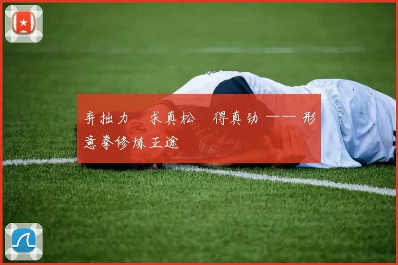 弃拙力・求真松・得真劲 —— 形意拳修炼正途