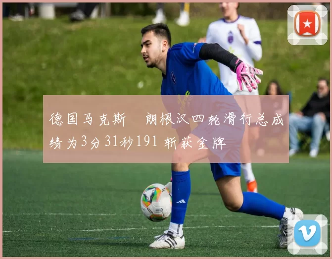 德国马克斯・朗根汉四轮滑行总成绩为3分31秒191 斩获金牌