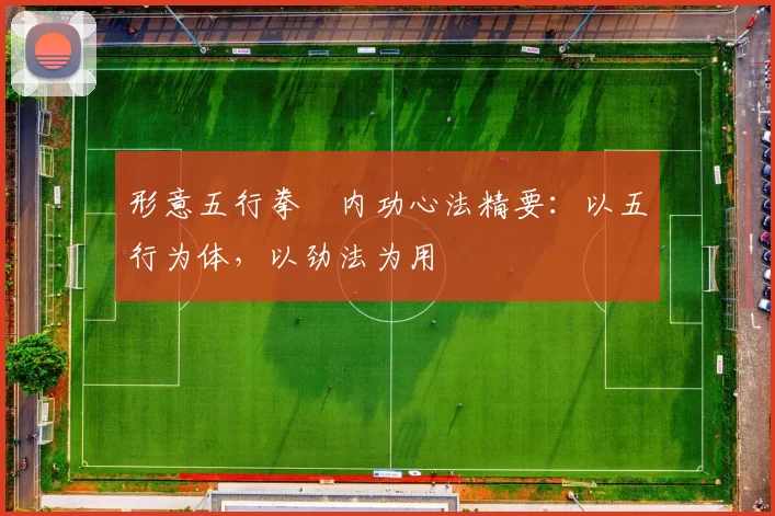 形意五行拳・内功心法精要：以五行为体，以劲法为用