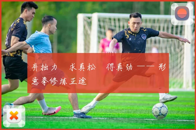 弃拙力・求真松・得真劲 —— 形意拳修炼正途