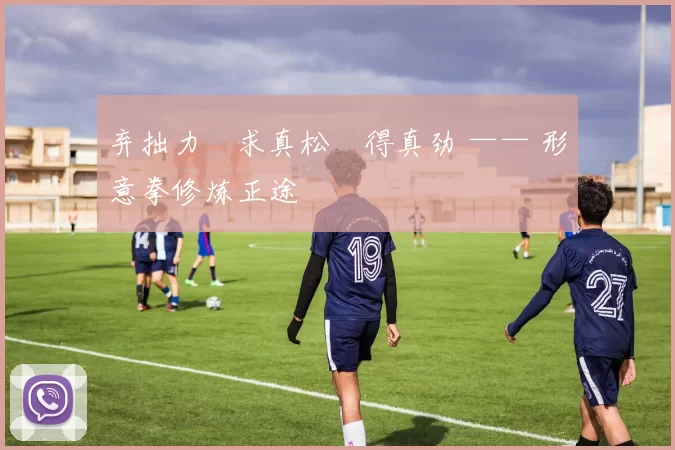 弃拙力・求真松・得真劲 —— 形意拳修炼正途