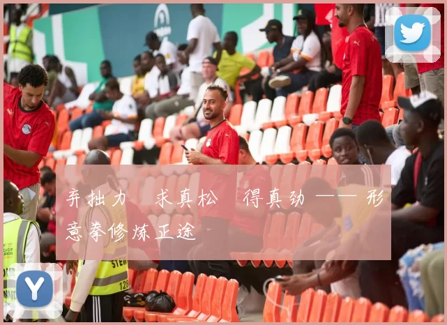 弃拙力・求真松・得真劲 —— 形意拳修炼正途