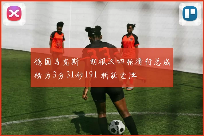 德国马克斯・朗根汉四轮滑行总成绩为3分31秒191 斩获金牌