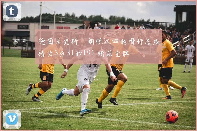 德国马克斯・朗根汉四轮滑行总成绩为3分31秒191 斩获金牌