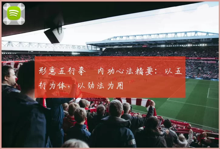 形意五行拳・内功心法精要:以五行为体,以劲法为用
