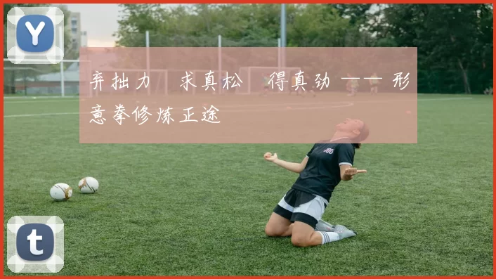 弃拙力・求真松・得真劲 —— 形意拳修炼正途