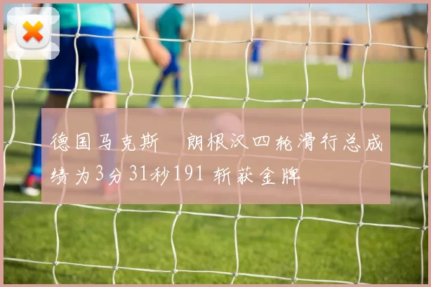 德国马克斯・朗根汉四轮滑行总成绩为3分31秒191 斩获金牌