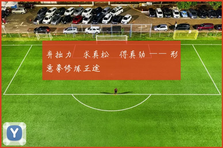 弃拙力・求真松・得真劲 —— 形意拳修炼正途