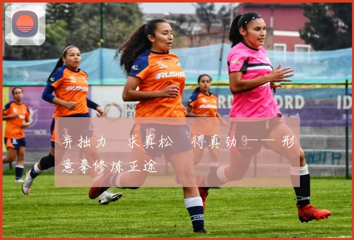 弃拙力・求真松・得真劲 —— 形意拳修炼正途