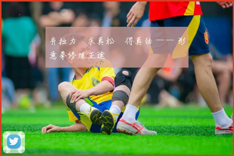 弃拙力・求真松・得真劲 —— 形意拳修炼正途