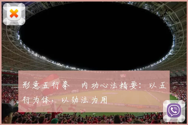 形意五行拳・内功心法精要：以五行为体，以劲法为用