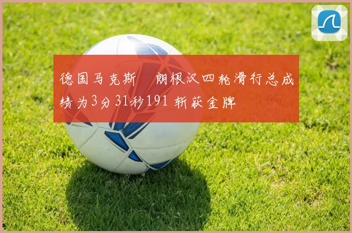 德国马克斯・朗根汉四轮滑行总成绩为3分31秒191 斩获金牌