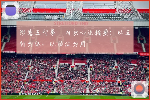 形意五行拳・内功心法精要：以五行为体，以劲法为用