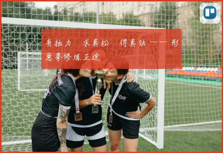 弃拙力・求真松・得真劲 —— 形意拳修炼正途