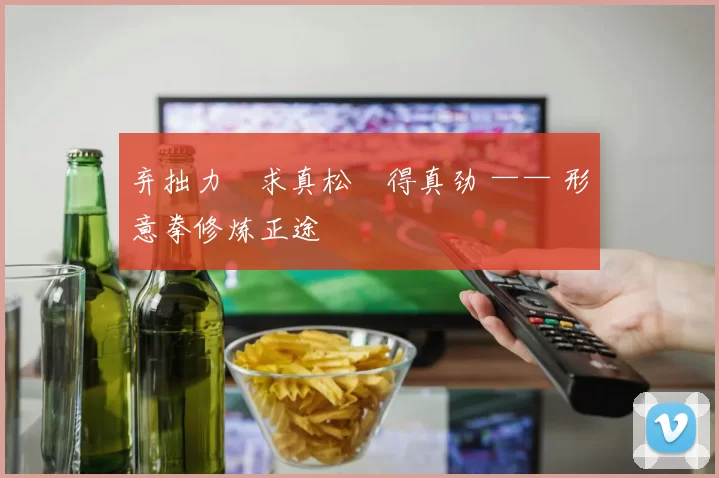 弃拙力・求真松・得真劲 —— 形意拳修炼正途