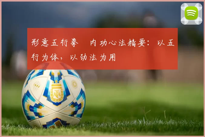 形意五行拳・内功心法精要：以五行为体，以劲法为用