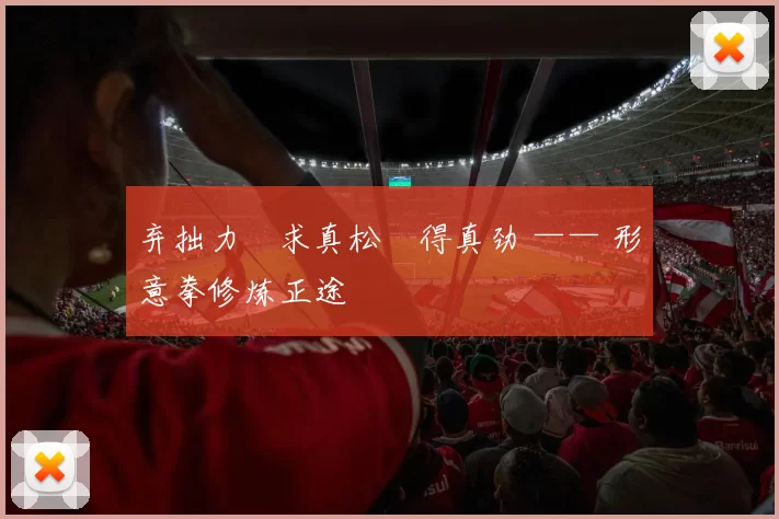 弃拙力・求真松・得真劲 —— 形意拳修炼正途