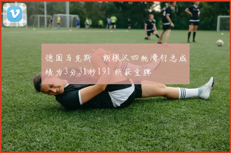德国马克斯・朗根汉四轮滑行总成绩为3分31秒191 斩获金牌