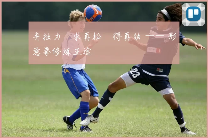 弃拙力・求真松・得真劲 —— 形意拳修炼正途