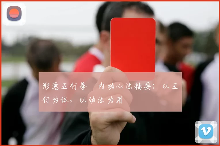 形意五行拳・内功心法精要：以五行为体，以劲法为用