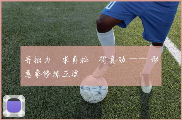 弃拙力・求真松・得真劲 —— 形意拳修炼正途