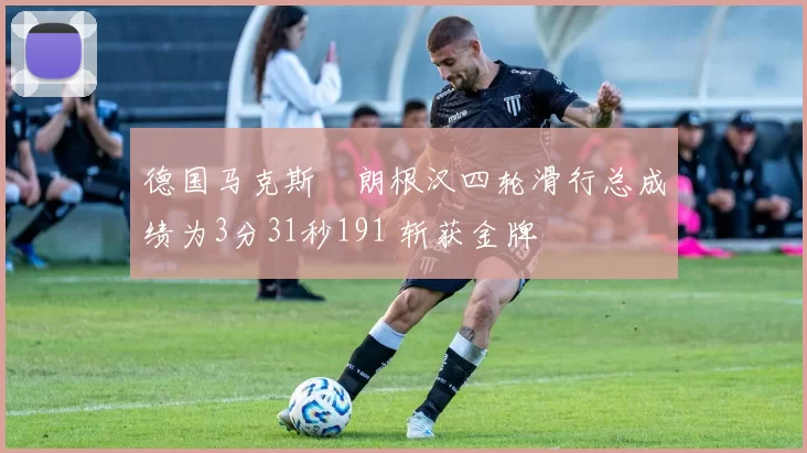 德国马克斯・朗根汉四轮滑行总成绩为3分31秒191 斩获金牌