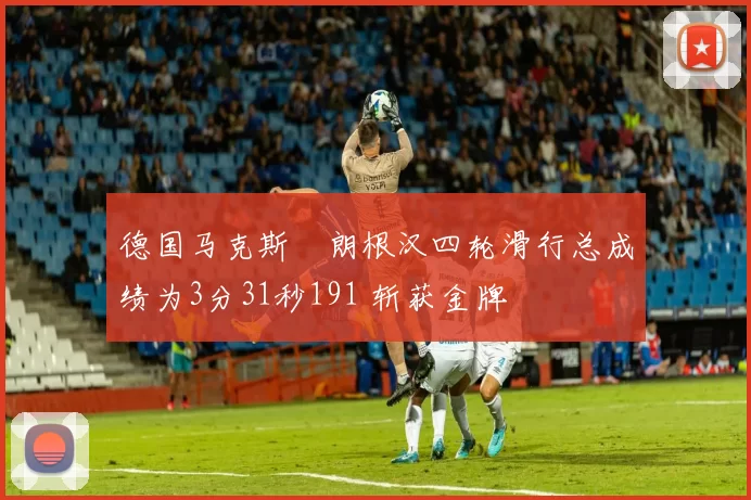 德国马克斯・朗根汉四轮滑行总成绩为3分31秒191 斩获金牌