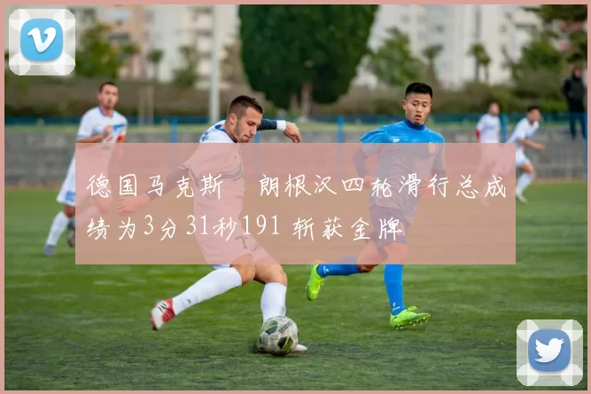 德国马克斯・朗根汉四轮滑行总成绩为3分31秒191 斩获金牌