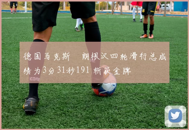 德国马克斯・朗根汉四轮滑行总成绩为3分31秒191 斩获金牌
