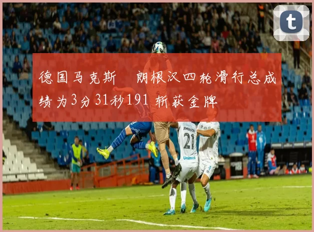 德国马克斯・朗根汉四轮滑行总成绩为3分31秒191 斩获金牌
