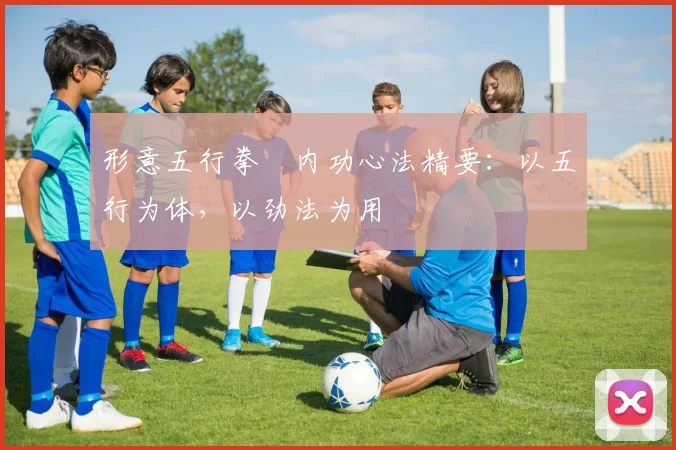 形意五行拳・内功心法精要：以五行为体，以劲法为用