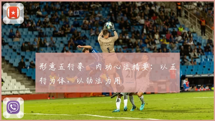 形意五行拳・内功心法精要：以五行为体，以劲法为用