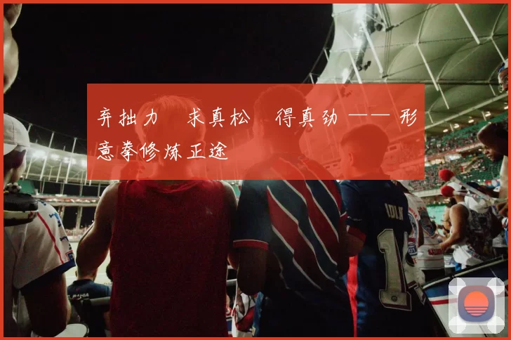 弃拙力・求真松・得真劲 —— 形意拳修炼正途