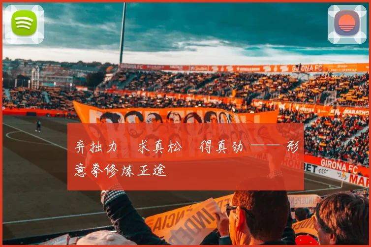 弃拙力・求真松・得真劲 —— 形意拳修炼正途