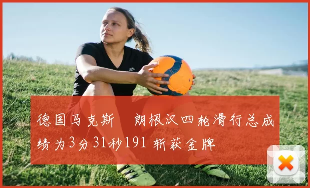 德国马克斯・朗根汉四轮滑行总成绩为3分31秒191 斩获金牌