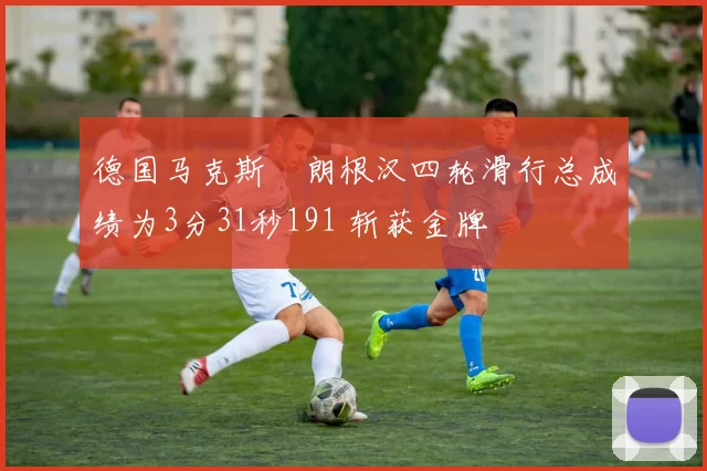 德国马克斯・朗根汉四轮滑行总成绩为3分31秒191 斩获金牌