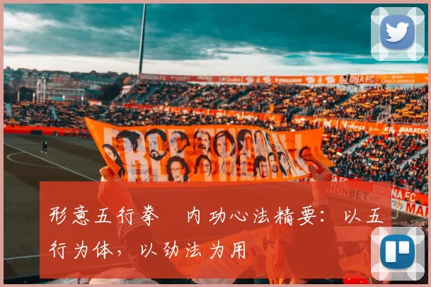 形意五行拳・内功心法精要：以五行为体，以劲法为用