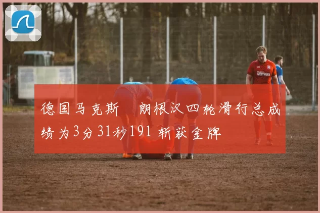 德国马克斯・朗根汉四轮滑行总成绩为3分31秒191 斩获金牌