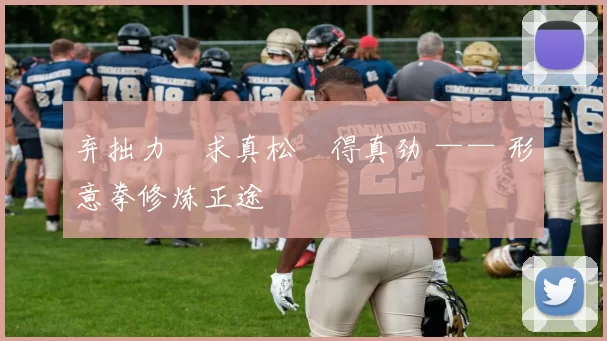 弃拙力・求真松・得真劲 —— 形意拳修炼正途