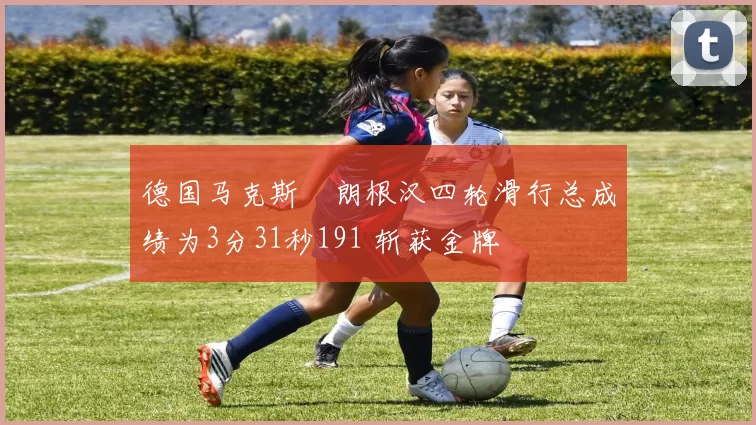 德国马克斯・朗根汉四轮滑行总成绩为3分31秒191 斩获金牌