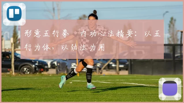 形意五行拳・内功心法精要：以五行为体，以劲法为用