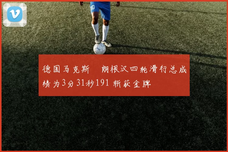 德国马克斯・朗根汉四轮滑行总成绩为3分31秒191 斩获金牌