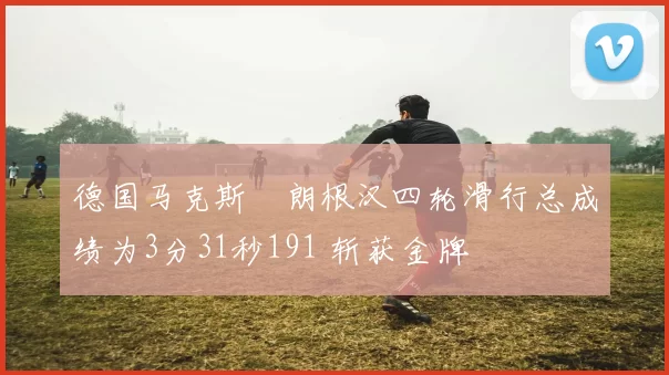 德国马克斯・朗根汉四轮滑行总成绩为3分31秒191 斩获金牌