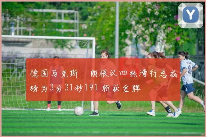 德国马克斯・朗根汉四轮滑行总成绩为3分31秒191 斩获金牌