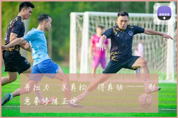 弃拙力・求真松・得真劲 —— 形意拳修炼正途