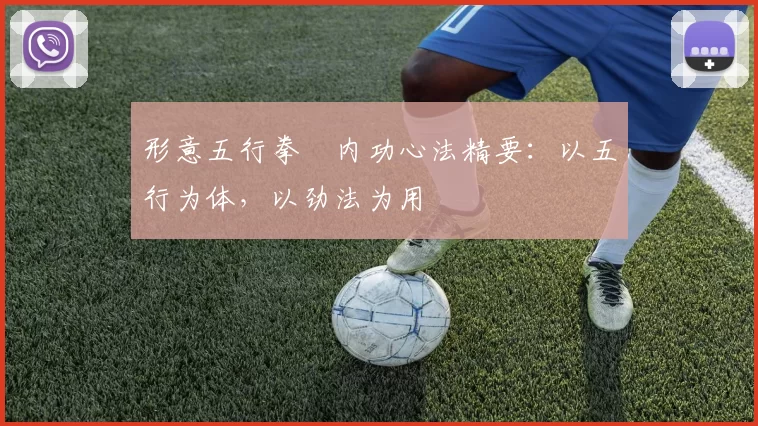 形意五行拳・内功心法精要：以五行为体，以劲法为用