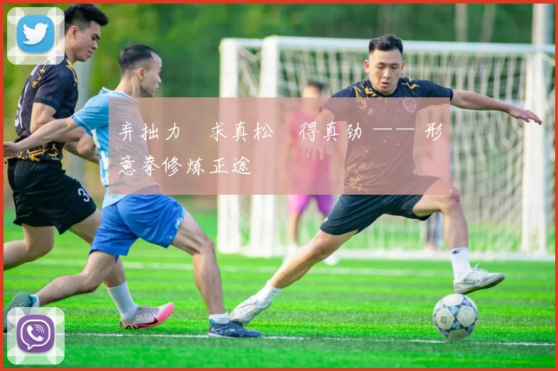 弃拙力・求真松・得真劲 —— 形意拳修炼正途