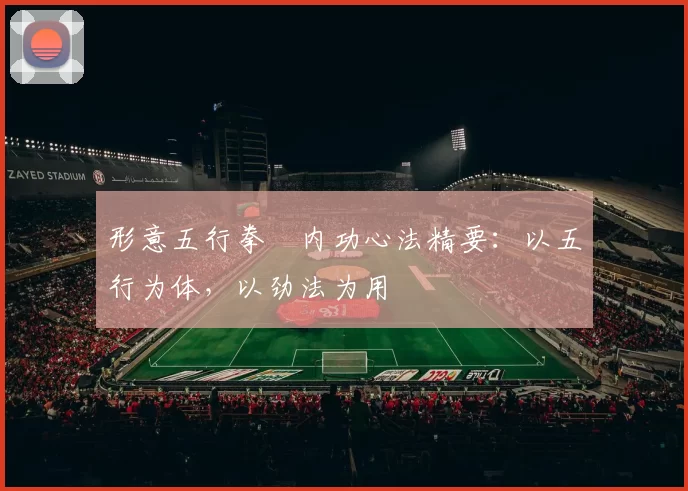 形意五行拳・内功心法精要：以五行为体，以劲法为用